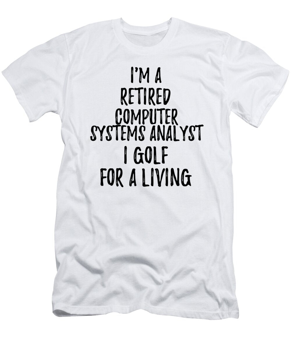 Retired Computer Systems Analyst I Golf for a Living Funny Retiree Gift Golfing Lover Senior Present Idea Funny Gift Ideas T-Shirt