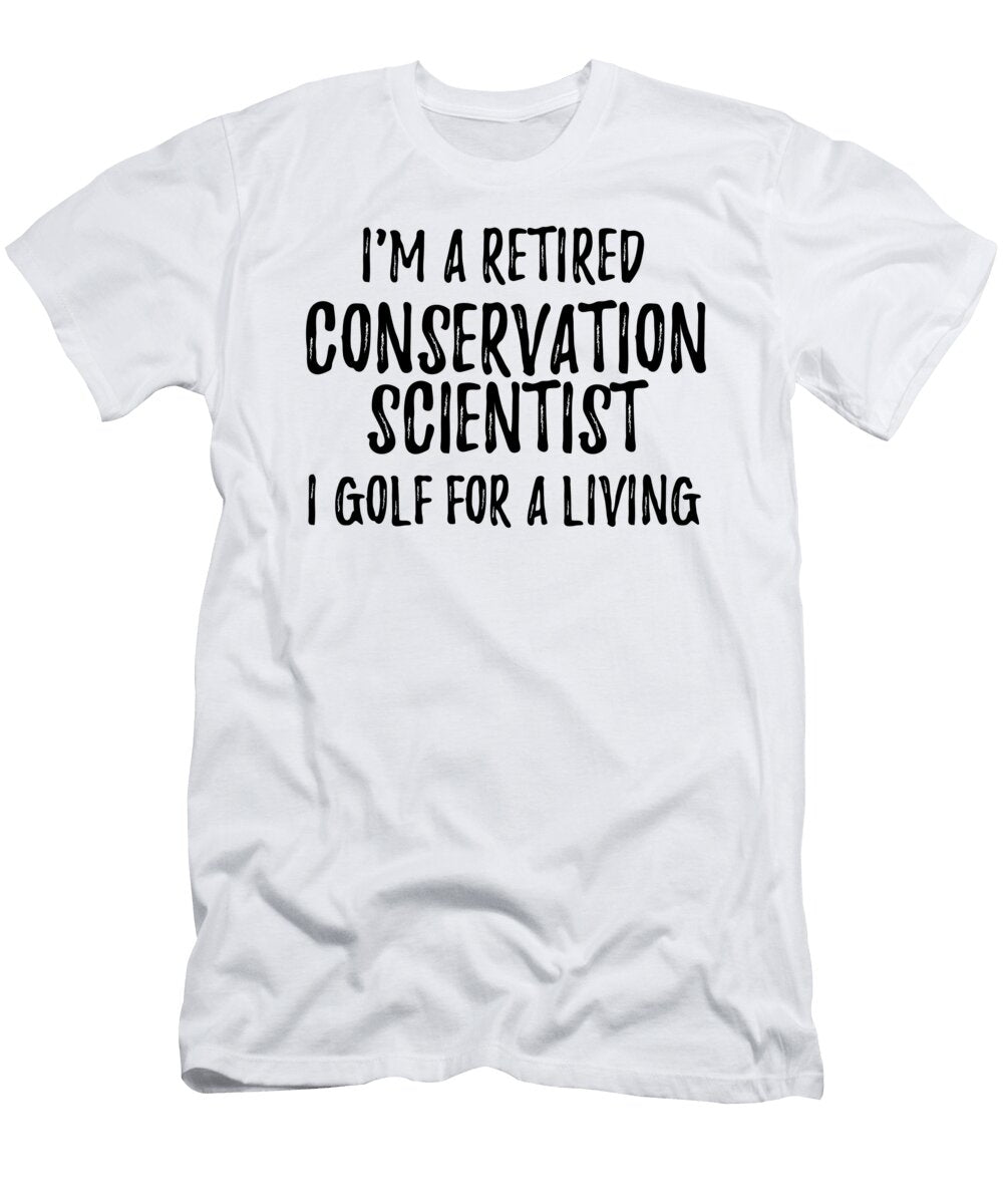 Retired Conservation Scientist I Golf for a Living Funny Retiree Gift Golfing Lover Senior Present Idea Funny Gift Ideas T-Shirt