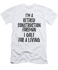 Retired Construction Foreman I Golf for a Living Funny Retiree Gift Golfing Lover Senior Present Idea Funny Gift Ideas T-Shirt