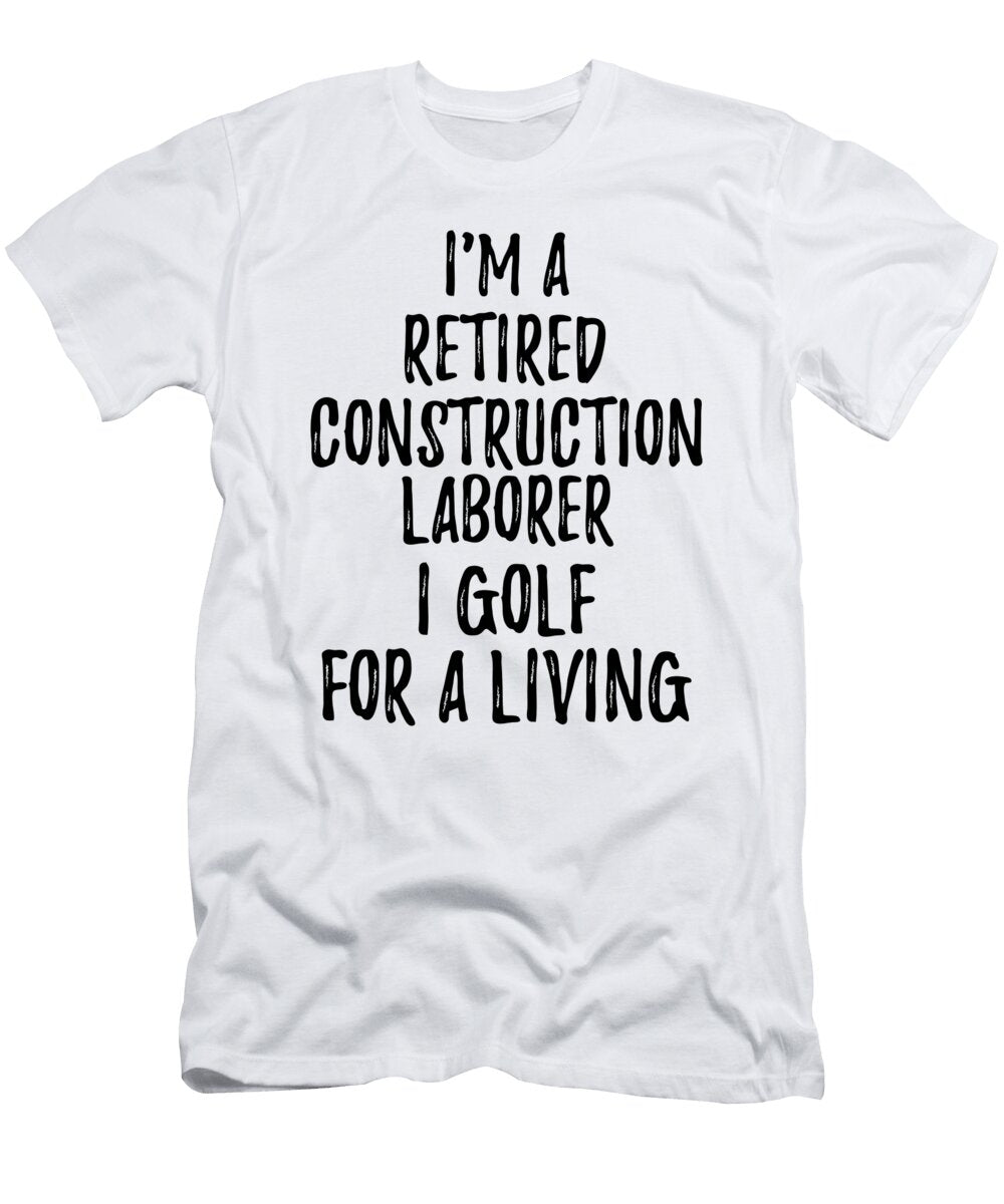 Retired Construction Laborer I Golf for a Living Funny Retiree Gift Golfing Lover Senior Present Idea Funny Gift Ideas T-Shirt