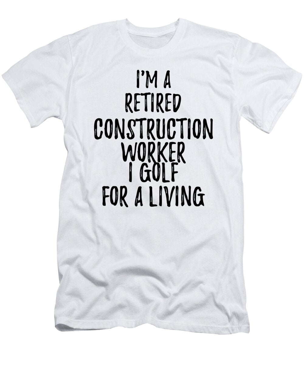 Retired Construction Worker I Golf for a Living Funny Retiree Gift Golfing Lover Senior Present Idea Funny Gift Ideas T-Shirt