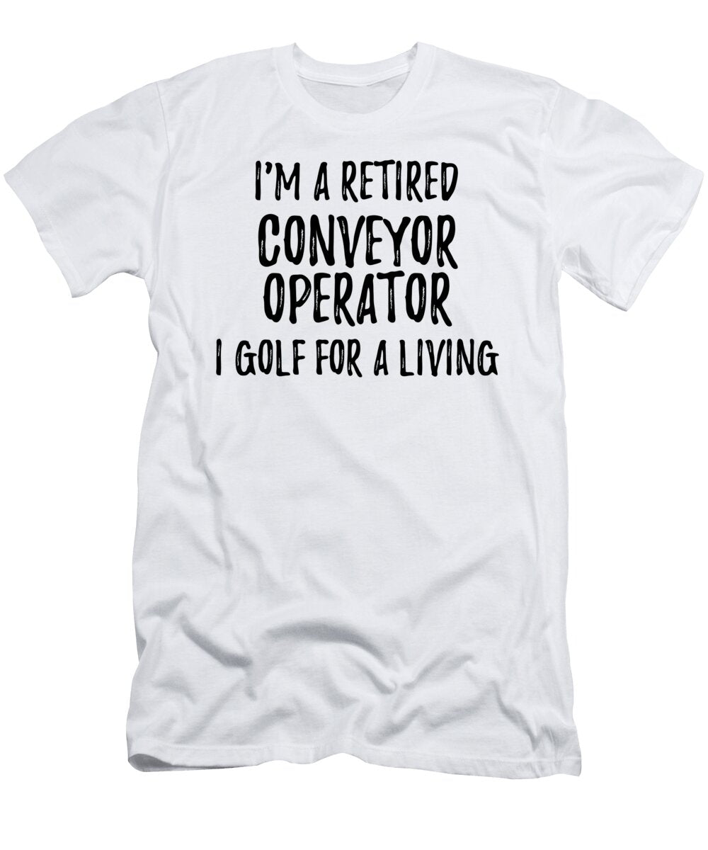 Retired Conveyor Operator I Golf for a Living Funny Retiree Gift Golfing Lover Senior Present Idea Funny Gift Ideas T-Shirt