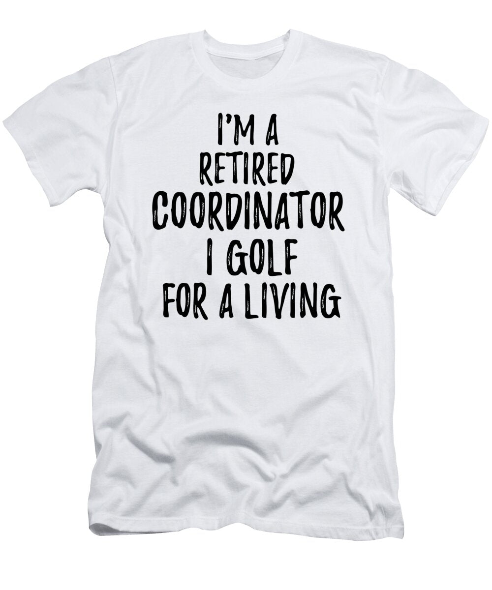 Retired Coordinator I Golf for a Living Funny Retiree Gift Golfing Lover Senior Present Idea Funny Gift Ideas T-Shirt