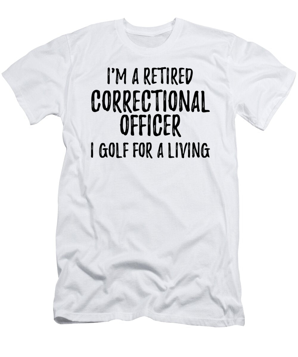 Retired Correctional Officer I Golf for a Living Funny Retiree Gift Golfing Lover Senior Present Idea Funny Gift Ideas T-Shirt