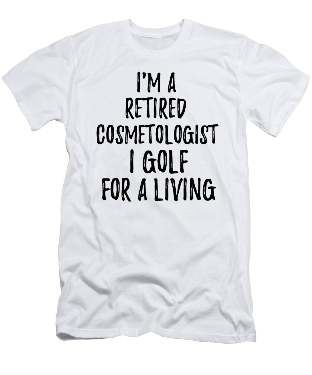 Retired Cosmetologist I Golf for a Living Funny Retiree Gift Golfing Lover Senior Present Idea Funny Gift Ideas T-Shirt