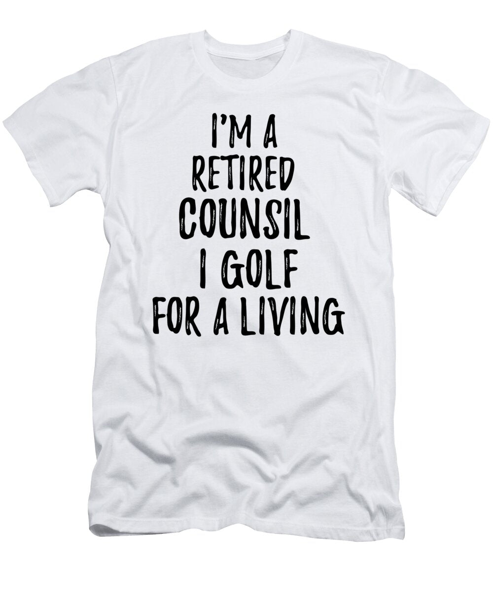 Retired Counsil I Golf for a Living Funny Retiree Gift Golfing Lover Senior Present Idea Funny Gift Ideas T-Shirt