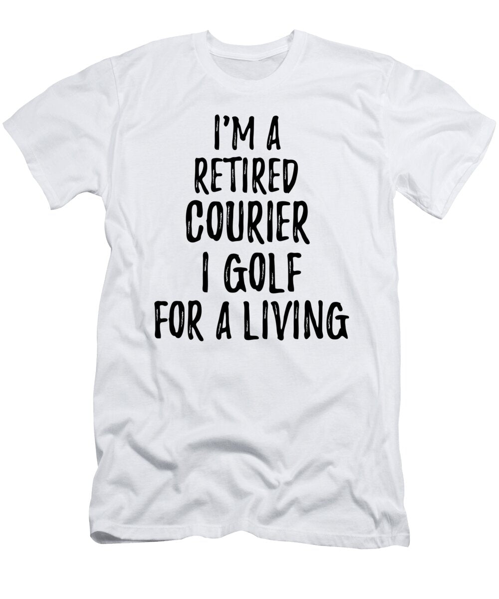 Retired Courier I Golf for a Living Funny Retiree Gift Golfing Lover Senior Present Idea Funny Gift Ideas T-Shirt
