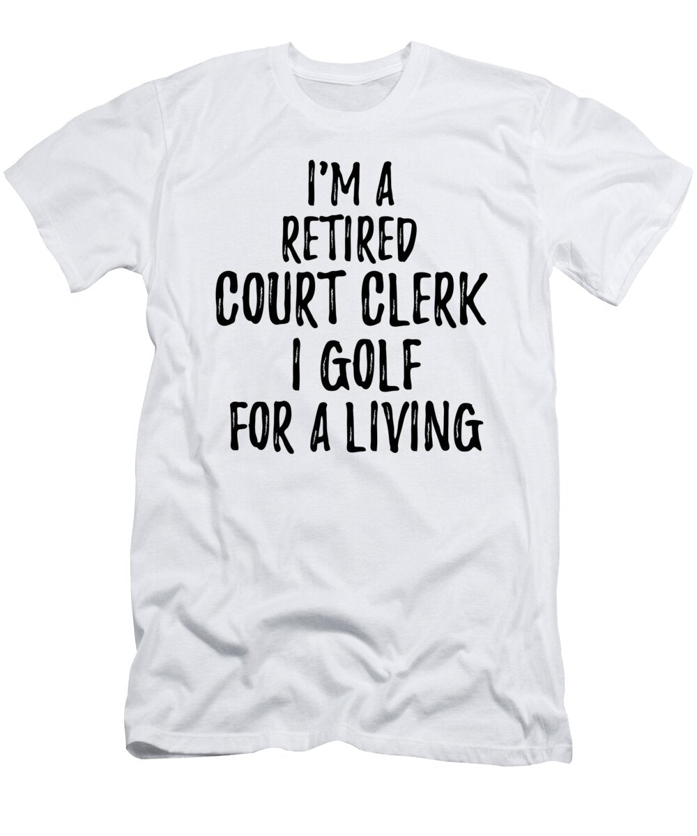 Retired Court Clerk I Golf for a Living Funny Retiree Gift Golfing Lover Senior Present Idea Funny Gift Ideas T-Shirt