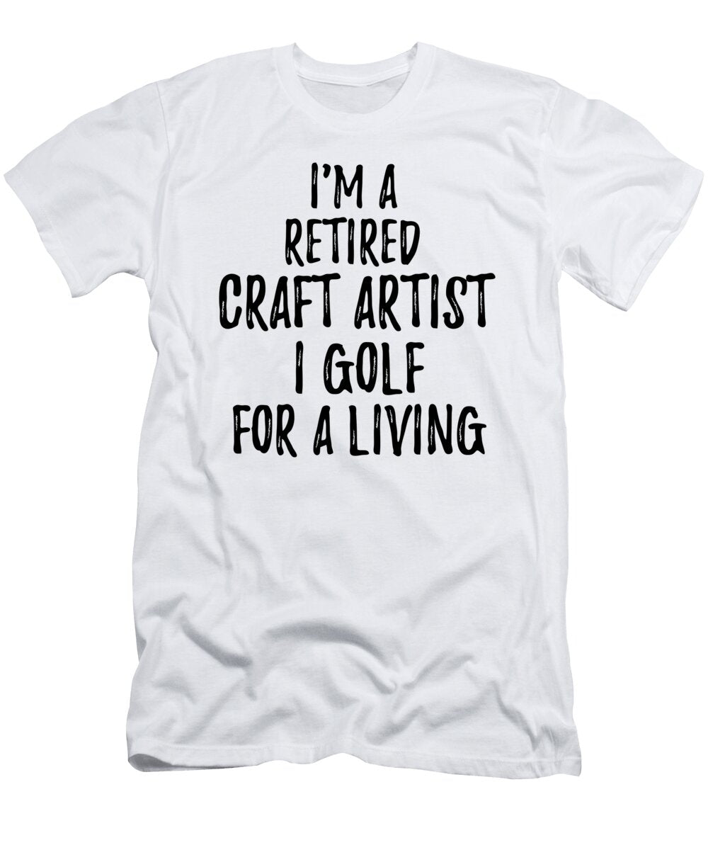 Retired Craft Artist I Golf for a Living Funny Retiree Gift Golfing Lover Senior Present Idea Funny Gift Ideas T-Shirt