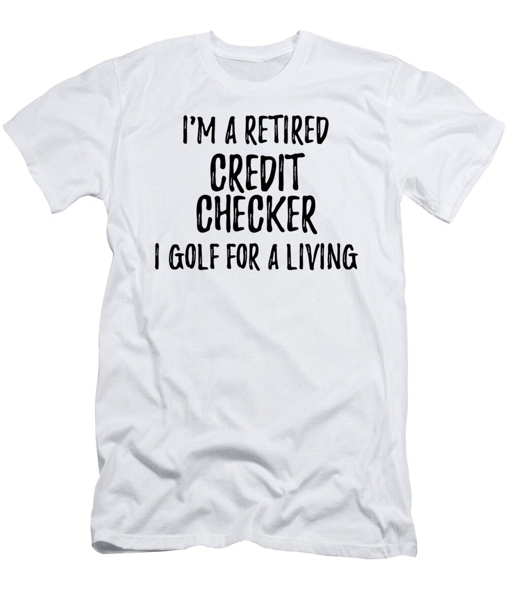 Retired Credit Checker I Golf for a Living Funny Retiree Gift Golfing Lover Senior Present Idea Funny Gift Ideas T-Shirt