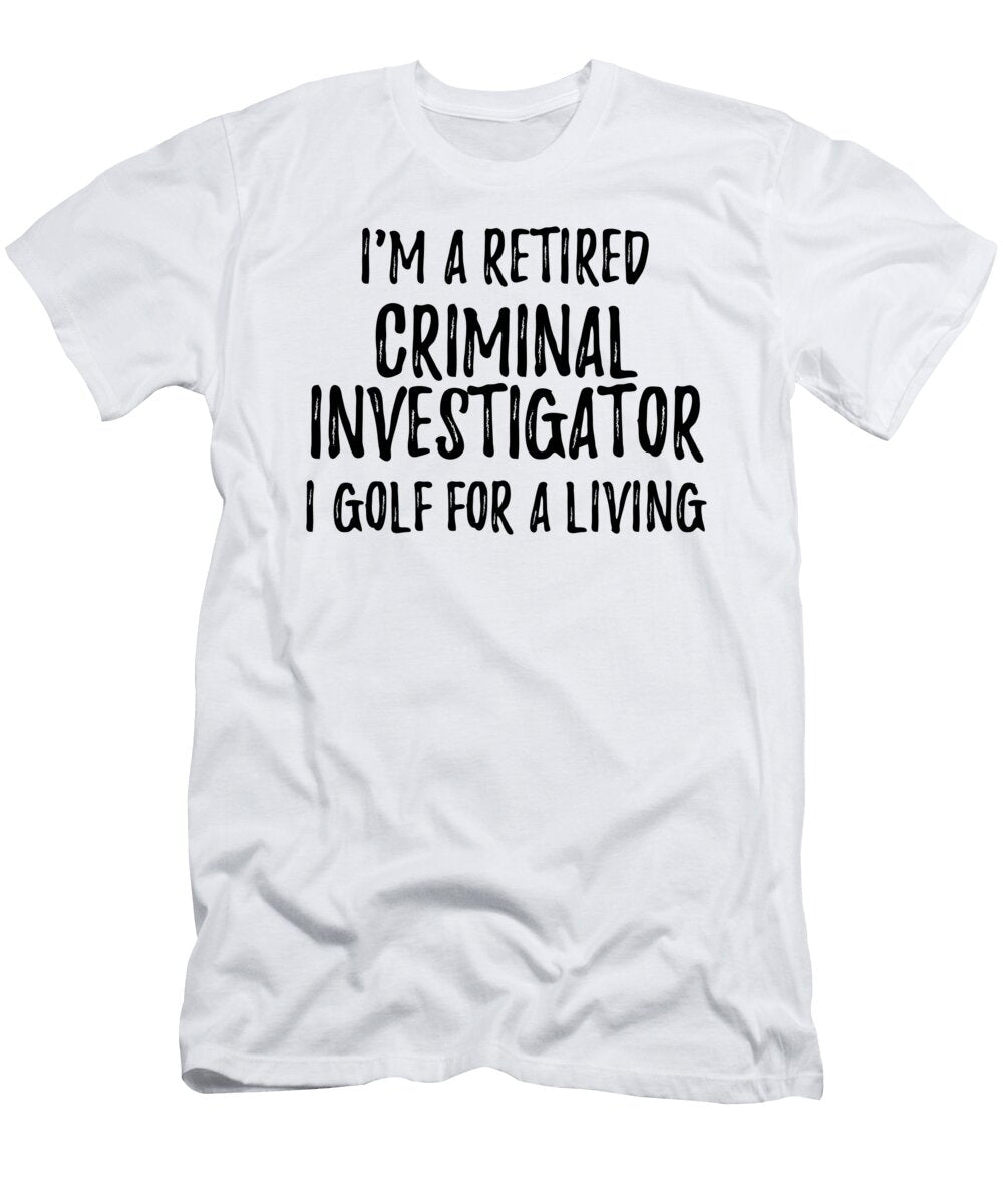 Retired Criminal Investigator I Golf for a Living Funny Retiree Gift Golfing Lover Senior Present Idea Funny Gift Ideas T-Shirt