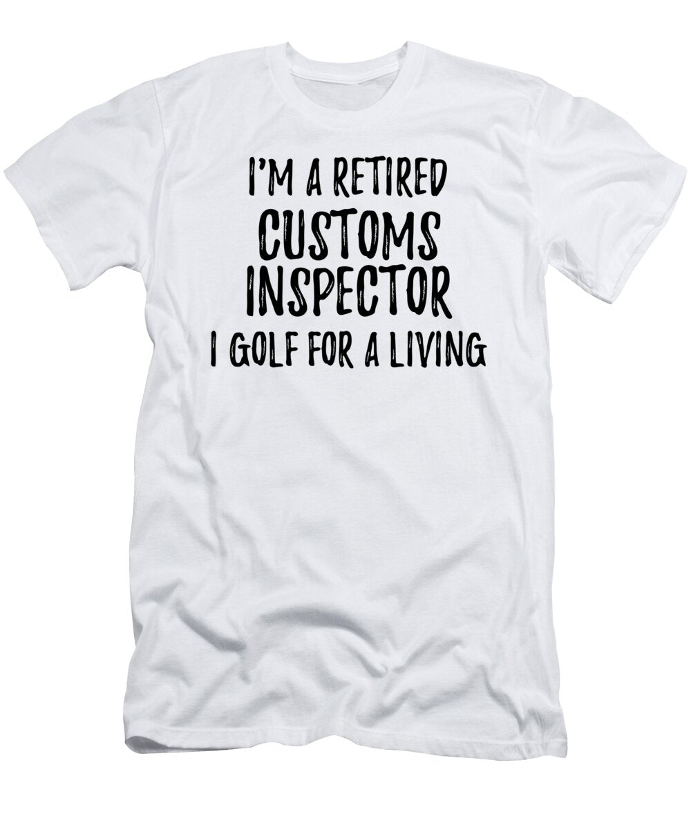 Retired Customs Inspector I Golf for a Living Funny Retiree Gift Golfing Lover Senior Present Idea Funny Gift Ideas T-Shirt