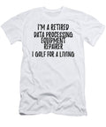 Retired Data Processing Equipment Repairer I Golf for a Living Funny Retiree Gift Golfing Lover Senior Present Idea Funny Gift Ideas T-Shirt