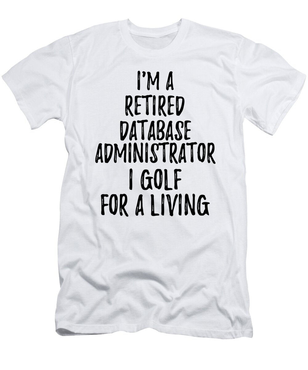 Retired Database Administrator I Golf for a Living Funny Retiree Gift Golfing Lover Senior Present Idea Funny Gift Ideas T-Shirt
