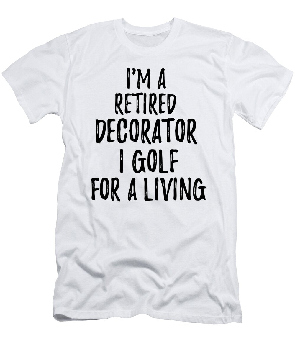 Retired Decorator I Golf for a Living Funny Retiree Gift Golfing Lover Senior Present Idea Funny Gift Ideas T-Shirt