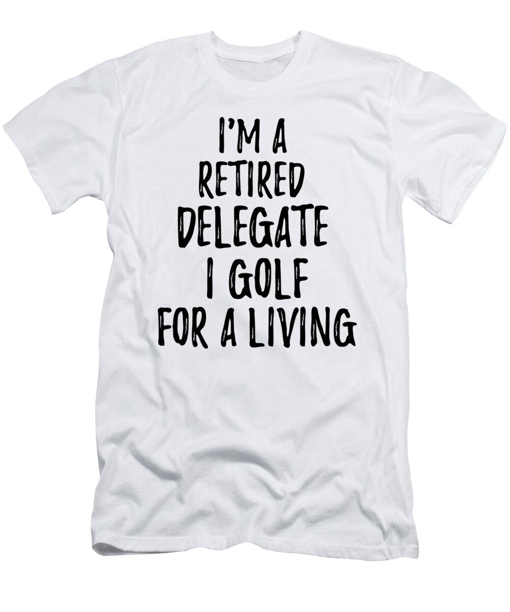 Retired Delegate I Golf for a Living Funny Retiree Gift Golfing Lover Senior Present Idea Funny Gift Ideas T-Shirt