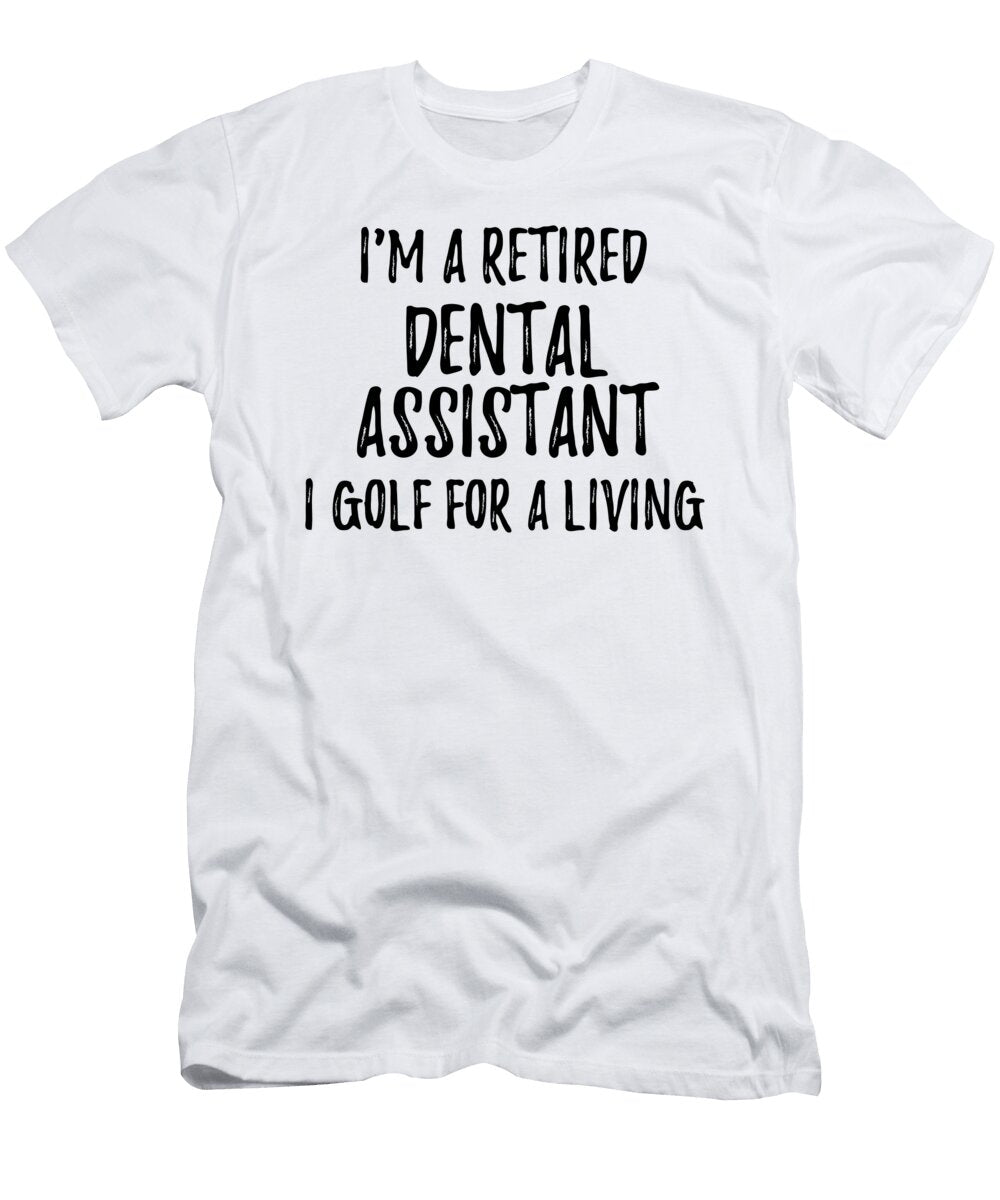 Retired Dental Assistant I Golf for a Living Funny Retiree Gift Golfing Lover Senior Present Idea Funny Gift Ideas T-Shirt