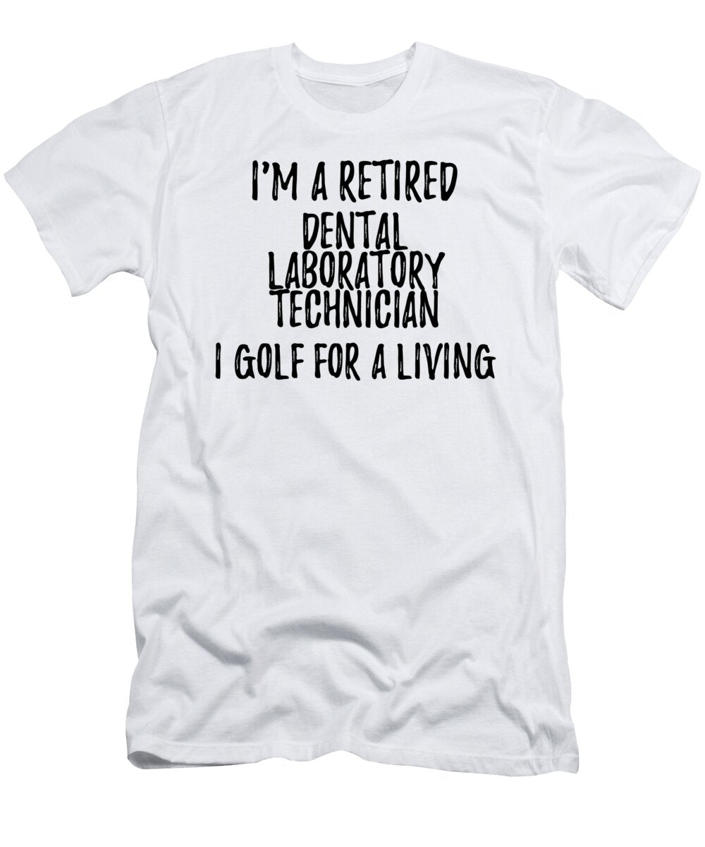 Retired Dental Laboratory Technician I Golf for a Living Funny Retiree Gift Golfing Lover Senior Present Idea Funny Gift Ideas T-Shirt
