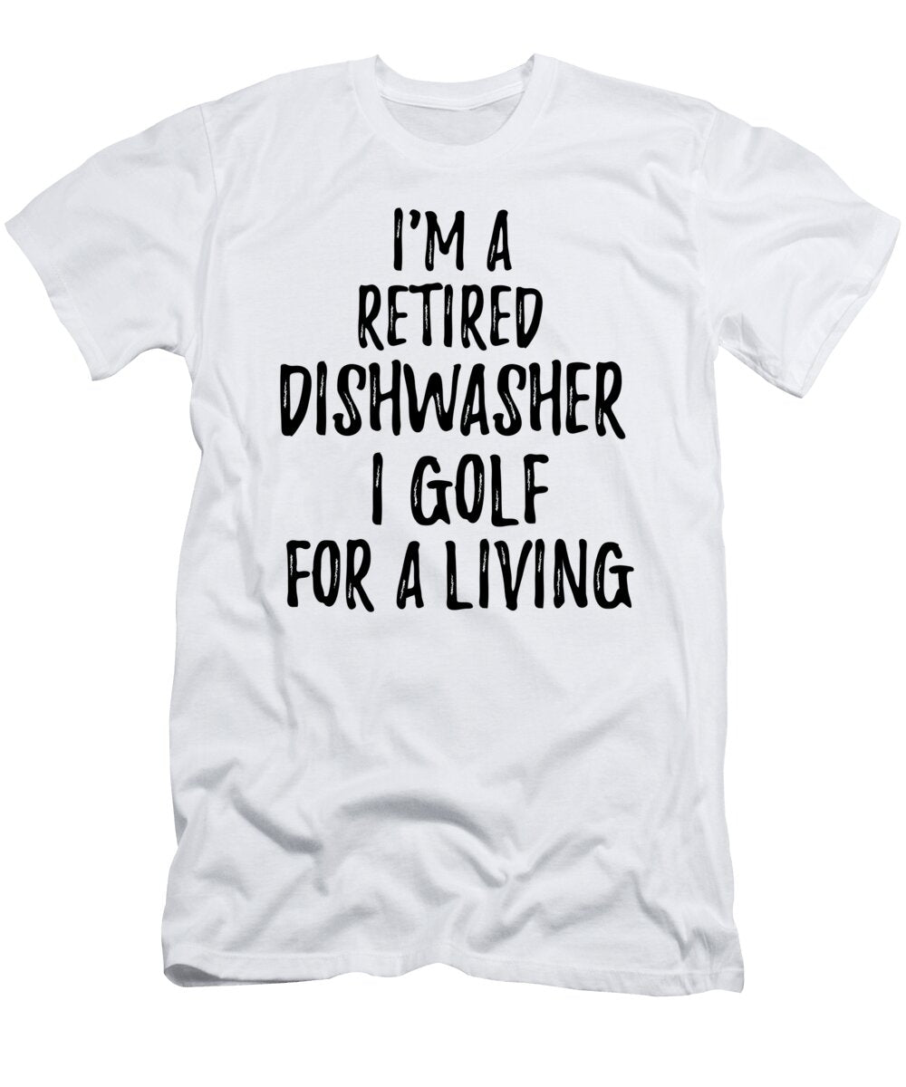 Retired Dishwasher I Golf for a Living Funny Retiree Gift Golfing Lover Senior Present Idea Funny Gift Ideas T-Shirt