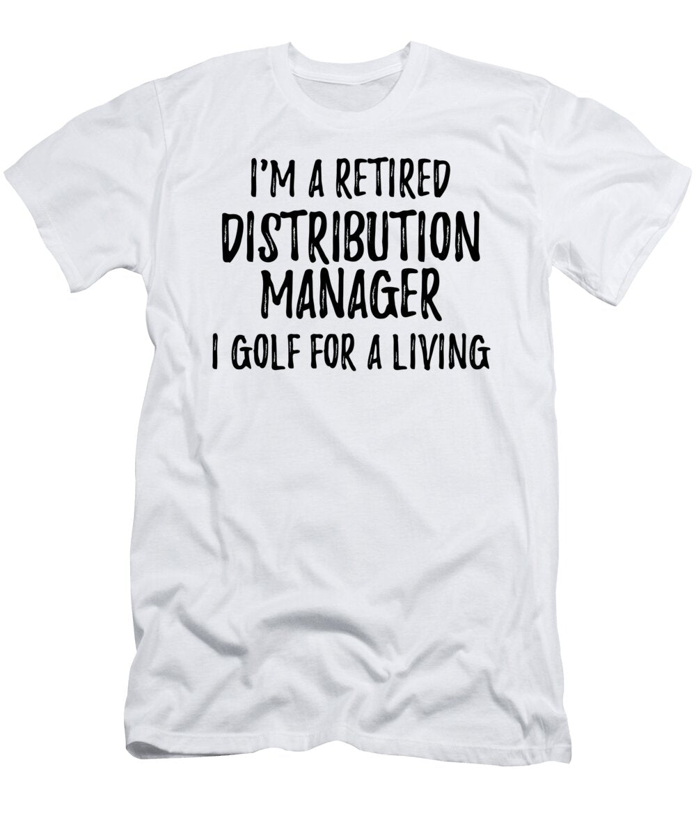 Retired Distribution Manager I Golf for a Living Funny Retiree Gift Golfing Lover Senior Present Idea Funny Gift Ideas T-Shirt