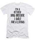 Retired Dog Breeder I Golf for a Living Funny Retiree Gift Golfing Lover Senior Present Idea Funny Gift Ideas T-Shirt
