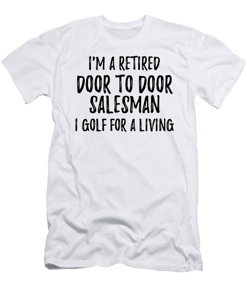 Retired Door to Door Salesman I Golf for a Living Funny Retiree Gift Golfing Lover Senior Present Idea Funny Gift Ideas T-Shirt