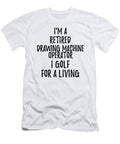 Retired Drawing Machine Operator I Golf for a Living Funny Retiree Gift Golfing Lover Senior Present Idea Funny Gift Ideas T-Shirt