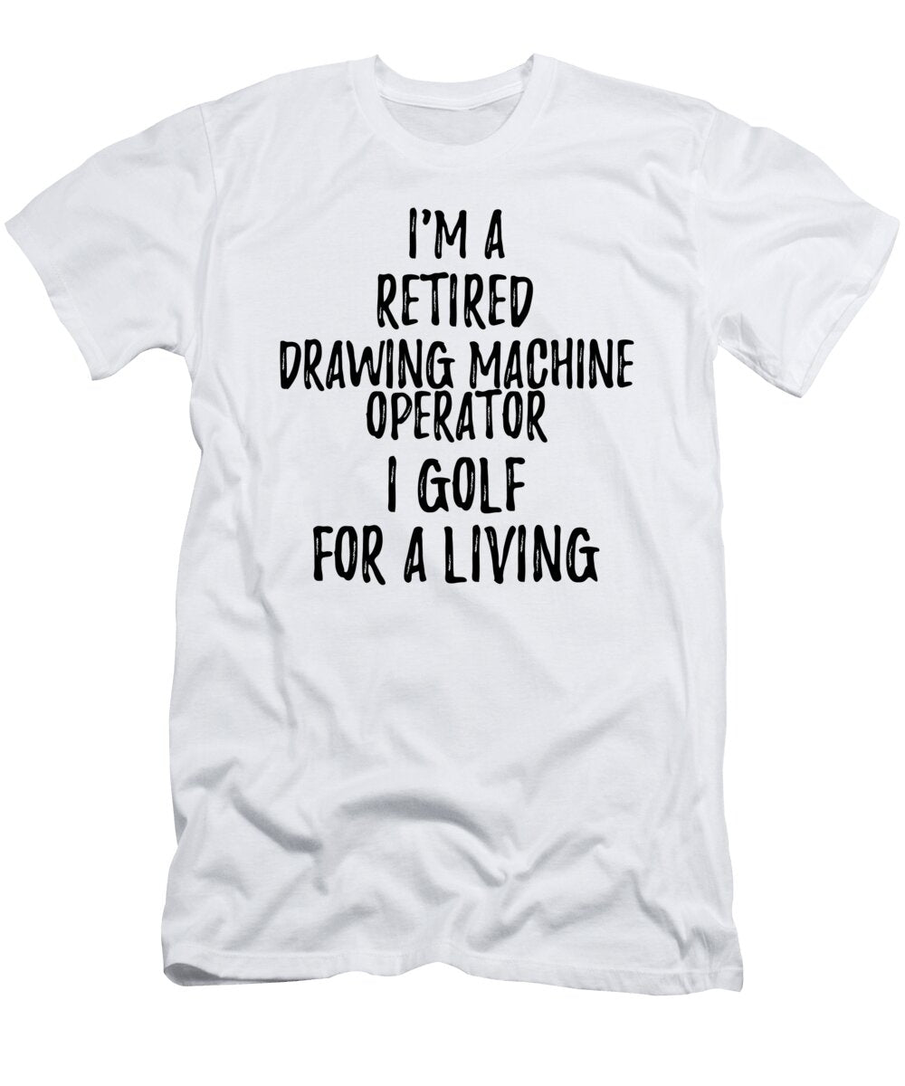 Retired Drawing Machine Operator I Golf for a Living Funny Retiree Gift Golfing Lover Senior Present Idea Funny Gift Ideas T-Shirt
