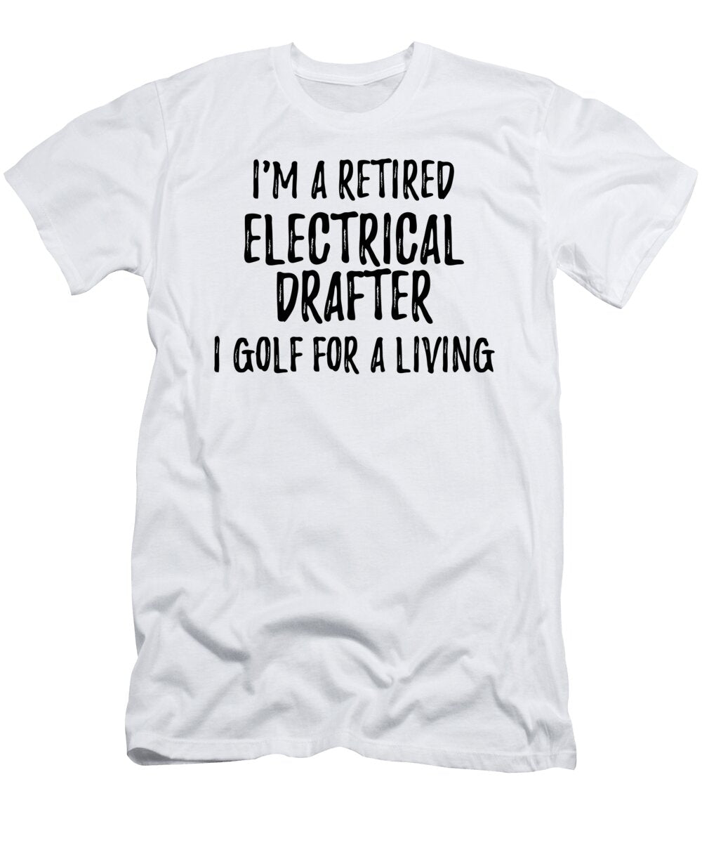 Retired Electrical Drafter I Golf for a Living Funny Retiree Gift Golfing Lover Senior Present Idea Funny Gift Ideas T-Shirt