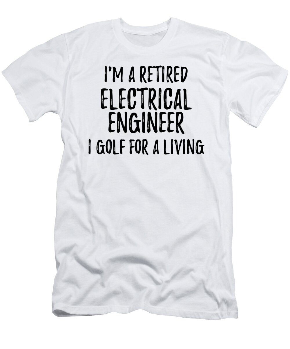 Retired Electrical Engineer I Golf for a Living Funny Retiree Gift Golfing Lover Senior Present Idea Funny Gift Ideas T-Shirt