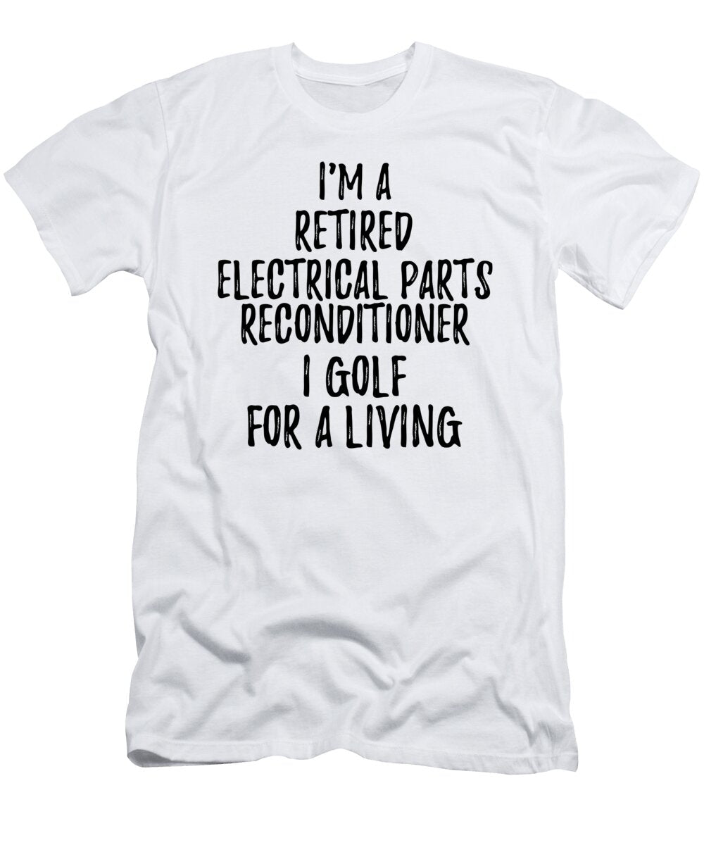 Retired Electrical Parts Reconditioner I Golf for a Living Funny Retiree Gift Golfing Lover Senior Present Idea Funny Gift Ideas T-Shirt