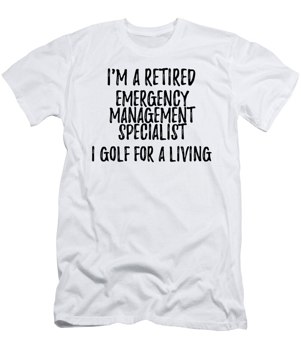 Retired Emergency Management Specialist I Golf for a Living Funny Retiree Gift Golfing Lover Senior Present Idea Funny Gift Ideas T-Shirt