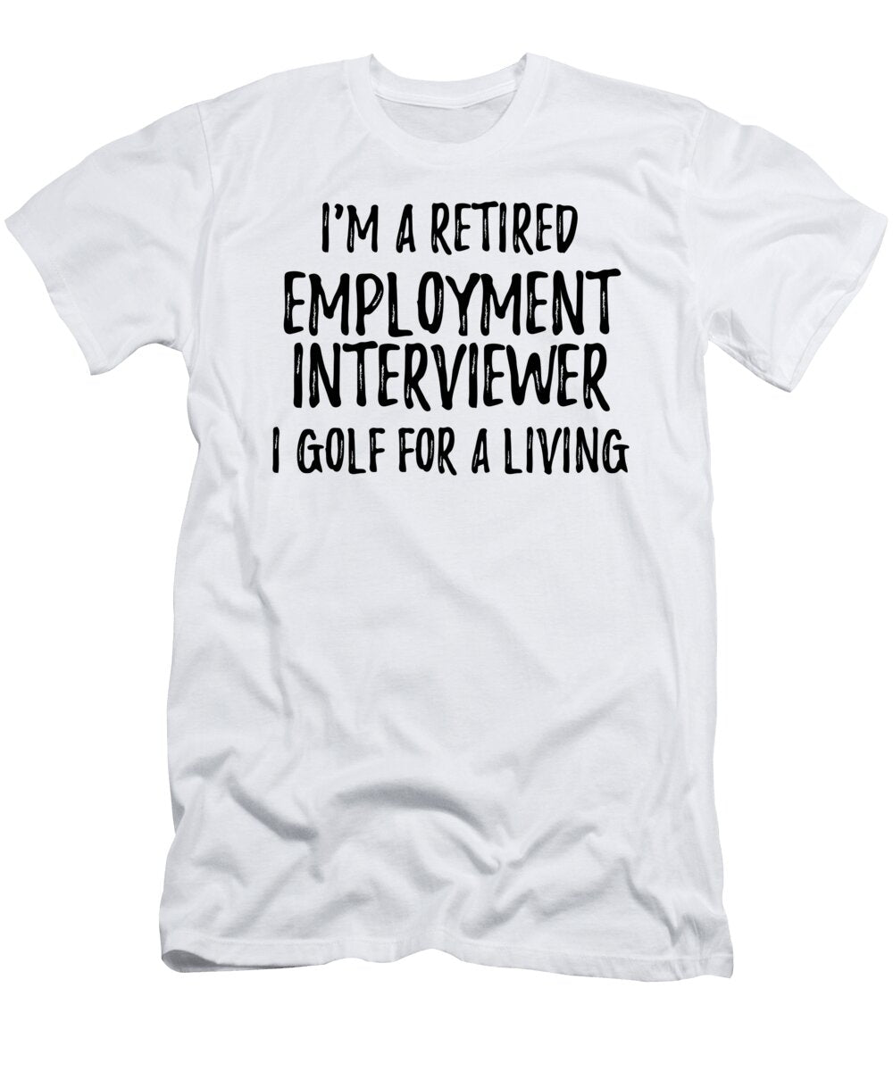 Retired Employment Interviewer I Golf for a Living Funny Retiree Gift Golfing Lover Senior Present Idea Funny Gift Ideas T-Shirt