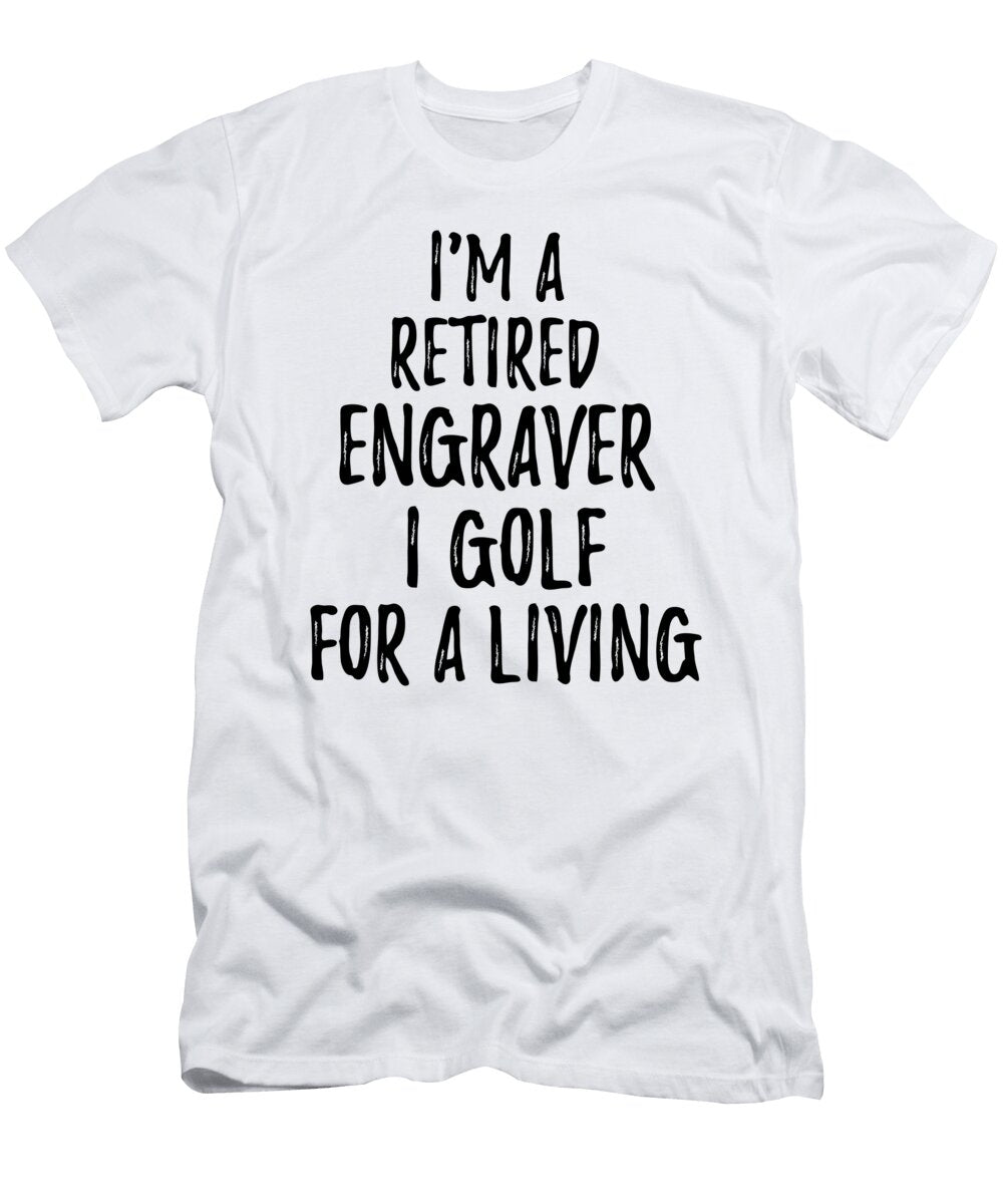 Retired Engraver I Golf for a Living Funny Retiree Gift Golfing Lover Senior Present Idea Funny Gift Ideas T-Shirt