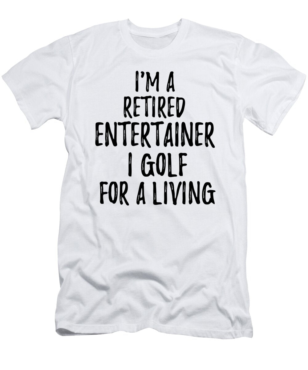 Retired Entertainer I Golf for a Living Funny Retiree Gift Golfing Lover Senior Present Idea Funny Gift Ideas T-Shirt