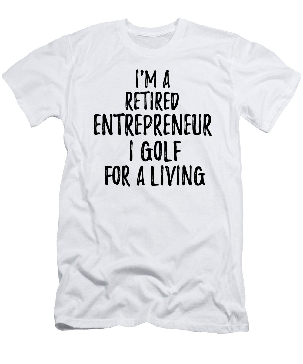 Retired Entrepreneur I Golf for a Living Funny Retiree Gift Golfing Lover Senior Present Idea Funny Gift Ideas T-Shirt
