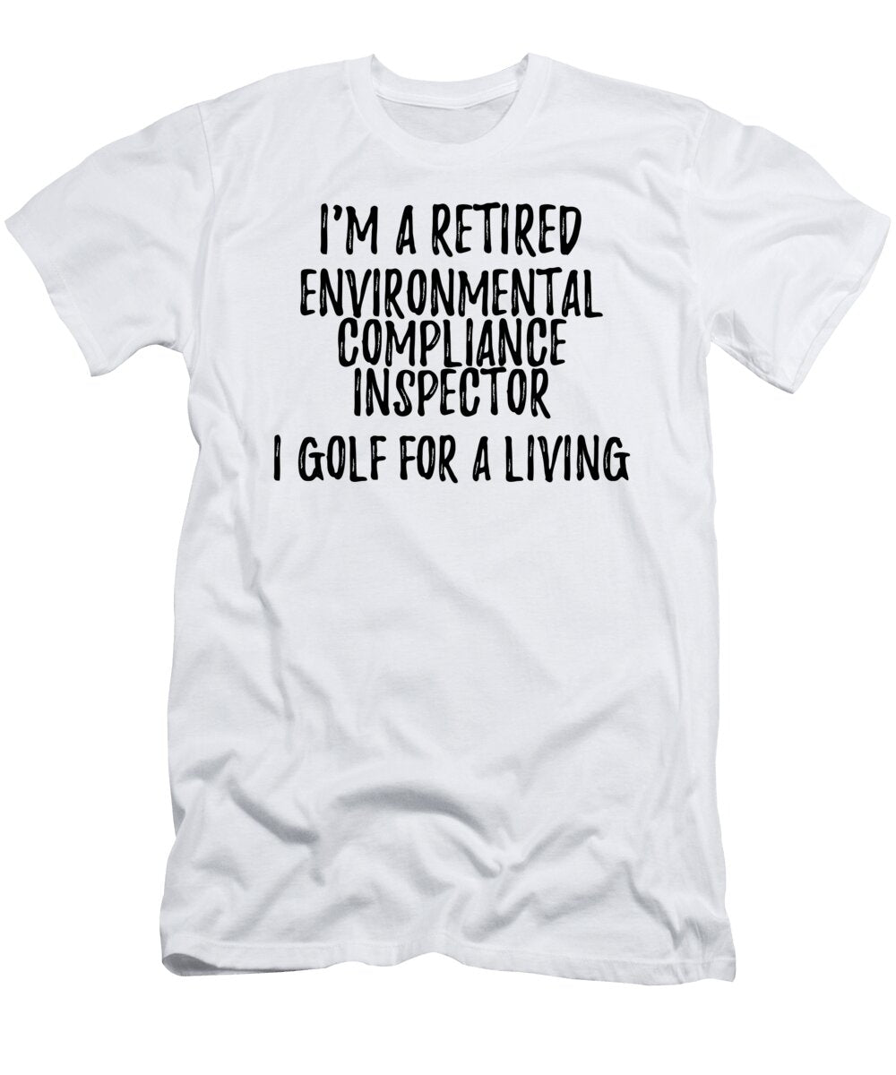 Retired Environmental Compliance Inspector I Golf for a Living Funny Retiree Gift Golfing Lover Senior Present Idea Funny Gift Ideas T-Shirt