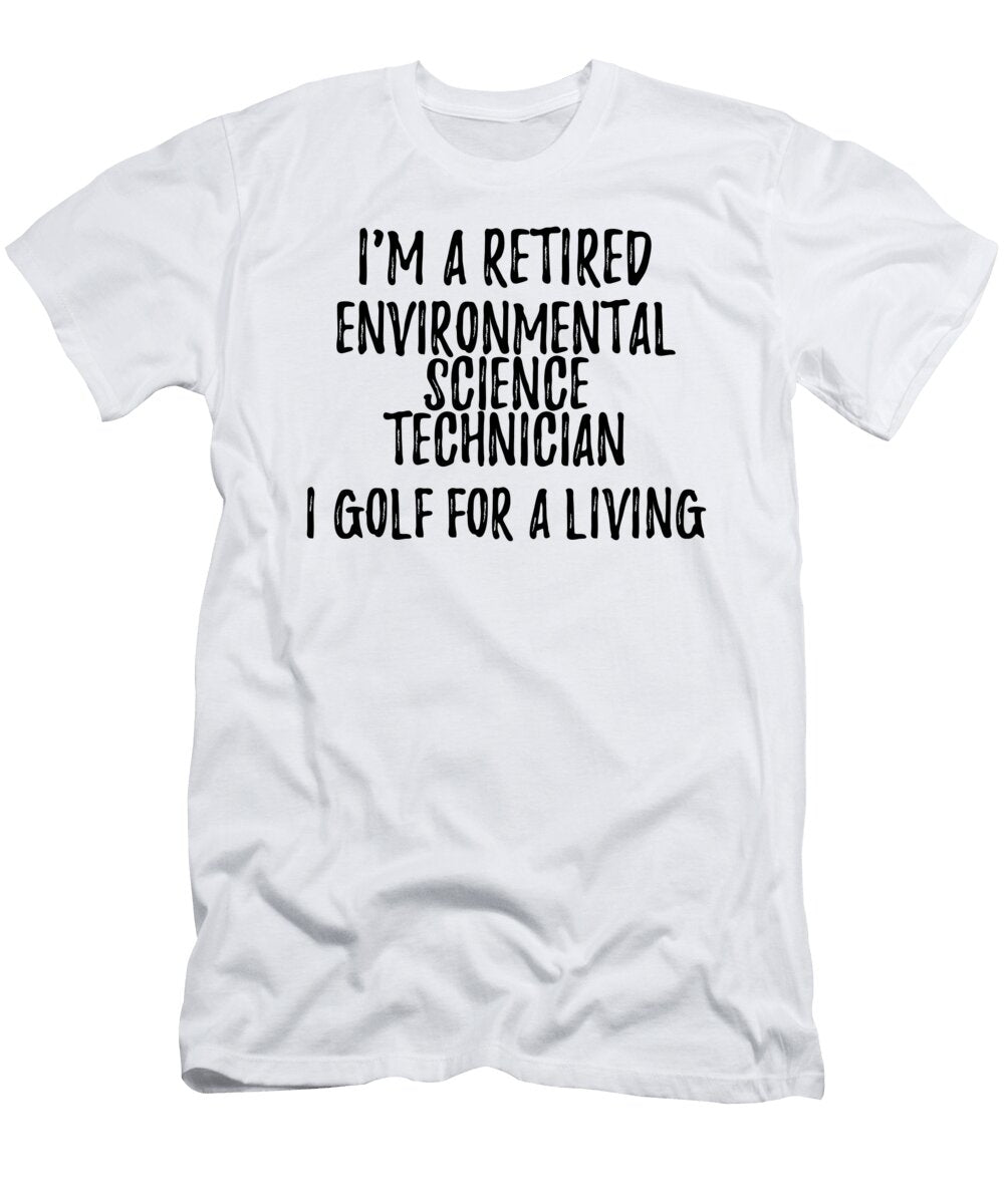 Retired Environmental Science Technician I Golf for a Living Funny Retiree Gift Golfing Lover Senior Present Idea Funny Gift Ideas T-Shirt