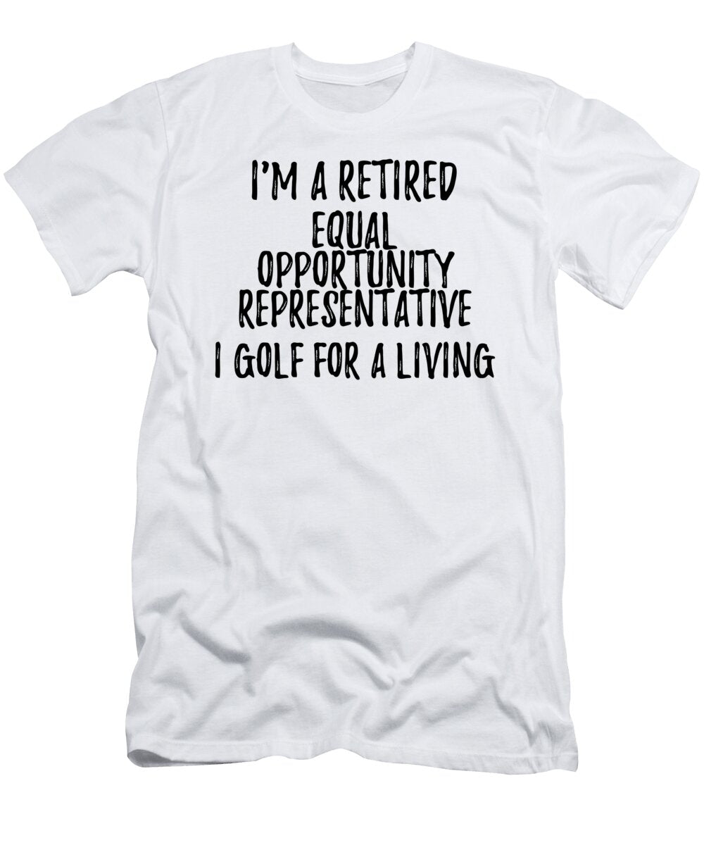 Retired Equal Opportunity Representative I Golf for a Living Funny Retiree Gift Golfing Lover Senior Present Idea Funny Gift Ideas T-Shirt