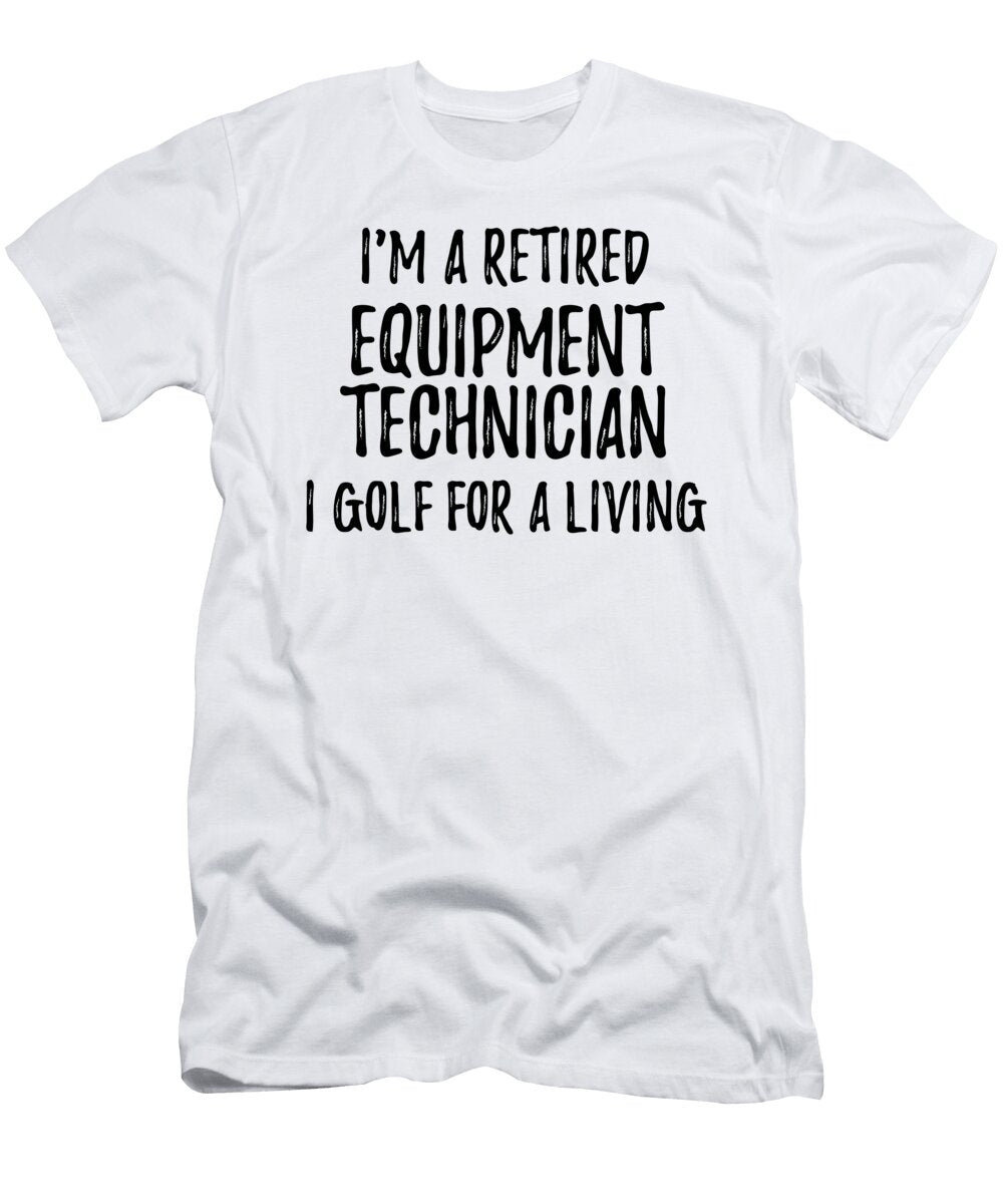 Retired Equipment Technician I Golf for a Living Funny Retiree Gift Golfing Lover Senior Present Idea Funny Gift Ideas T-Shirt