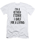 Retired Etcher I Golf for a Living Funny Retiree Gift Golfing Lover Senior Present Idea Funny Gift Ideas T-Shirt