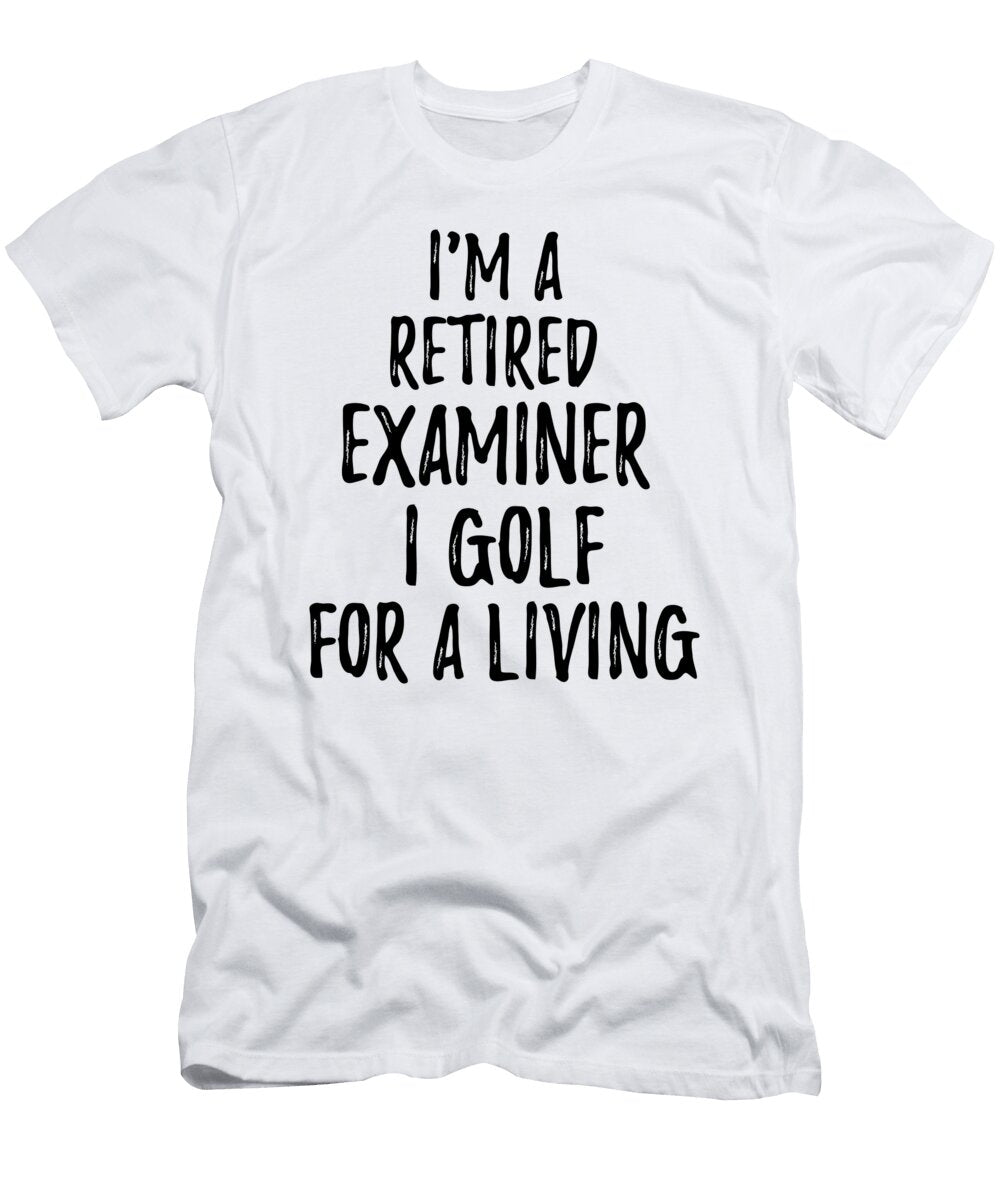Retired Examiner I Golf for a Living Funny Retiree Gift Golfing Lover Senior Present Idea Funny Gift Ideas T-Shirt