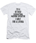 Retired Excavating Machine Operator I Golf for a Living Funny Retiree Gift Golfing Lover Senior Present Idea Funny Gift Ideas T-Shirt