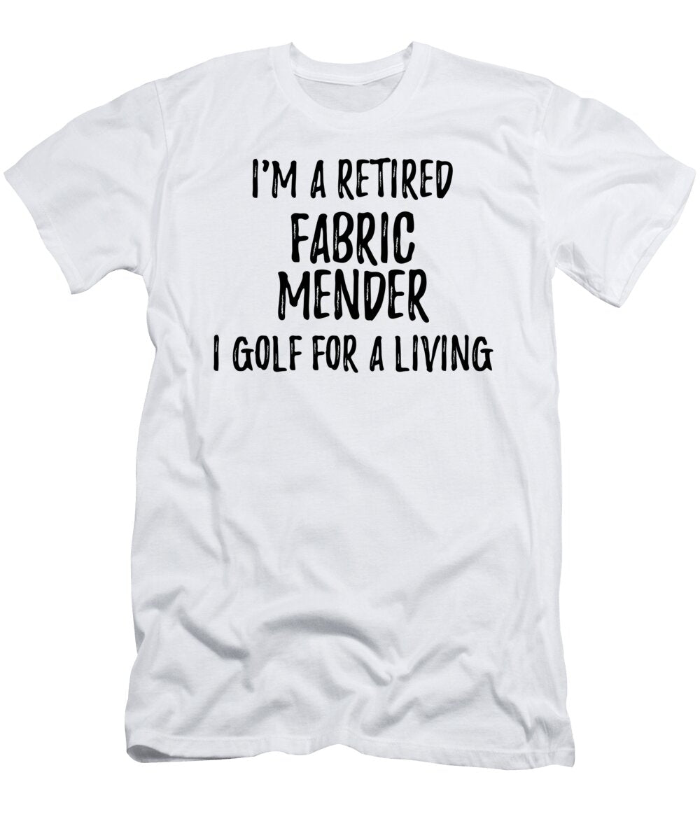 Retired Fabric Mender I Golf for a Living Funny Retiree Gift Golfing Lover Senior Present Idea Funny Gift Ideas T-Shirt