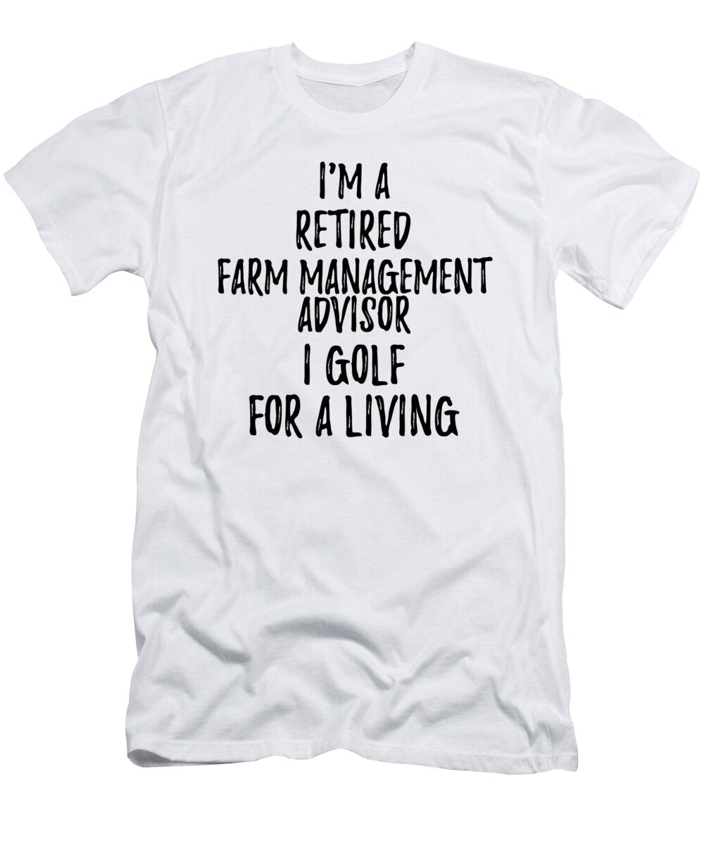 Retired Farm Management Advisor I Golf for a Living Funny Retiree Gift Golfing Lover Senior Present Idea Funny Gift Ideas T-Shirt