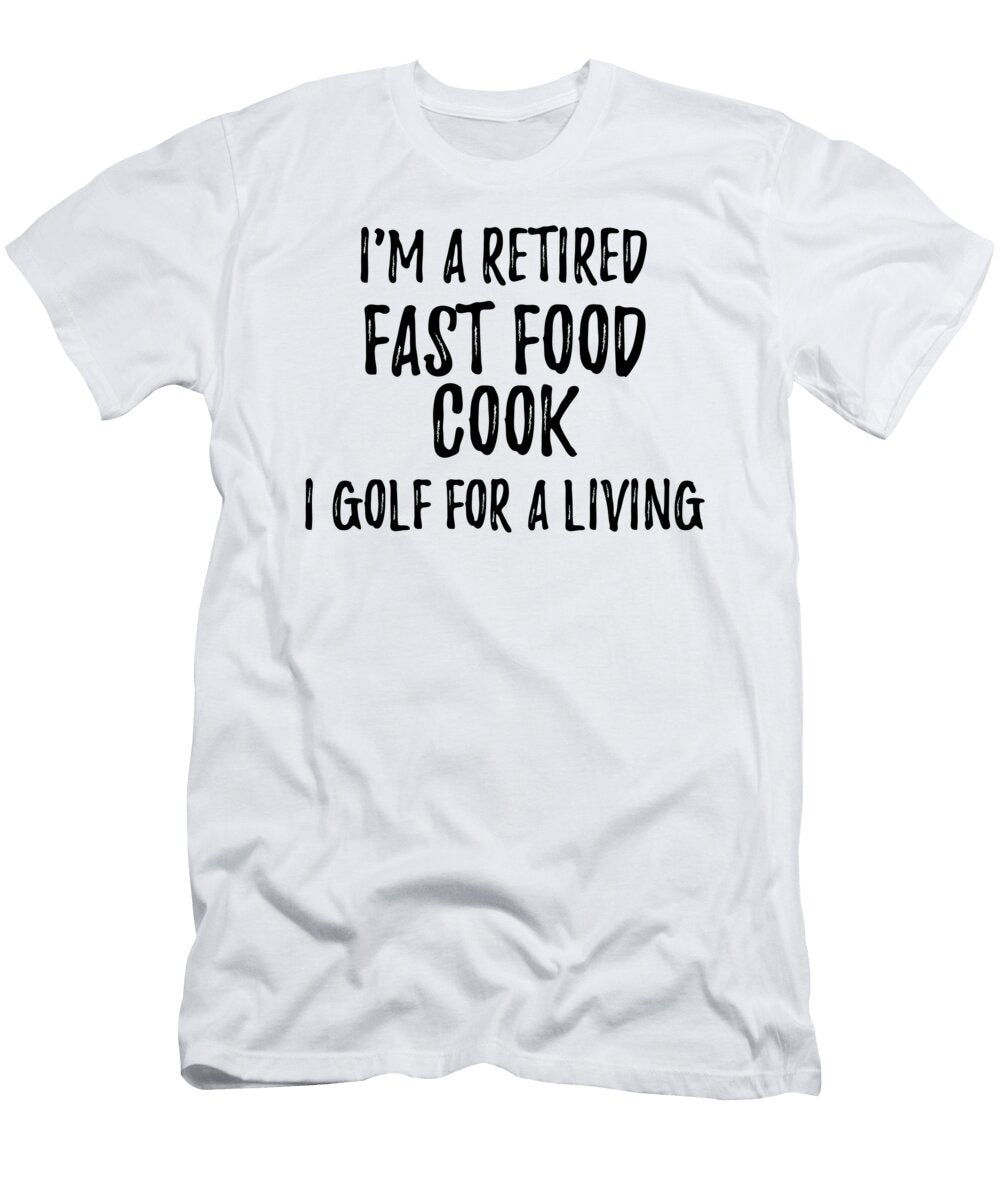 Retired Fast Food Cook I Golf for a Living Funny Retiree Gift Golfing Lover Senior Present Idea Funny Gift Ideas T-Shirt