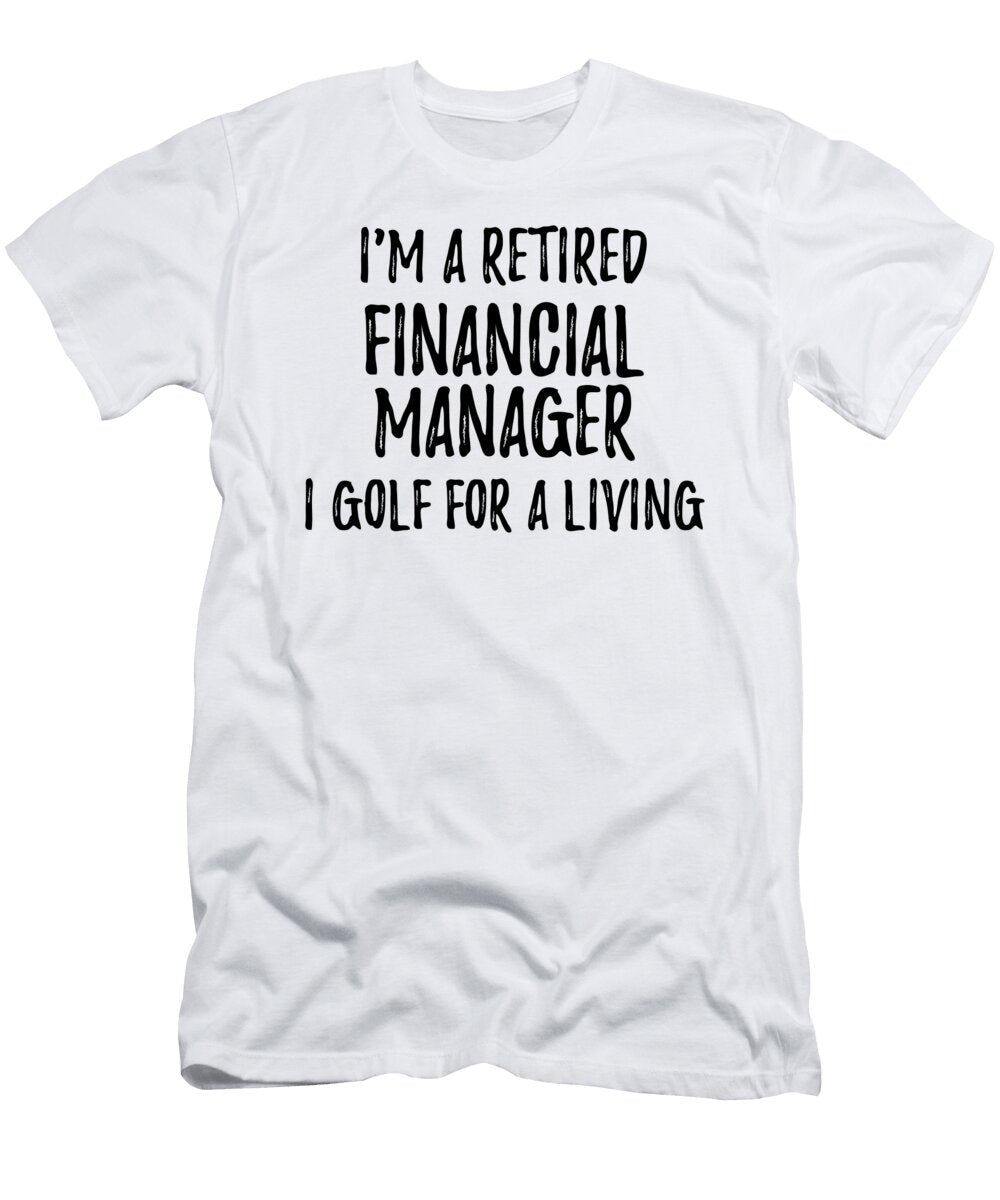 Retired Financial Manager I Golf for a Living Funny Retiree Gift Golfing Lover Senior Present Idea Funny Gift Ideas T-Shirt