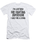 Retired Fire Fighting Supervisor I Golf for a Living Funny Retiree Gift Golfing Lover Senior Present Idea Funny Gift Ideas T-Shirt