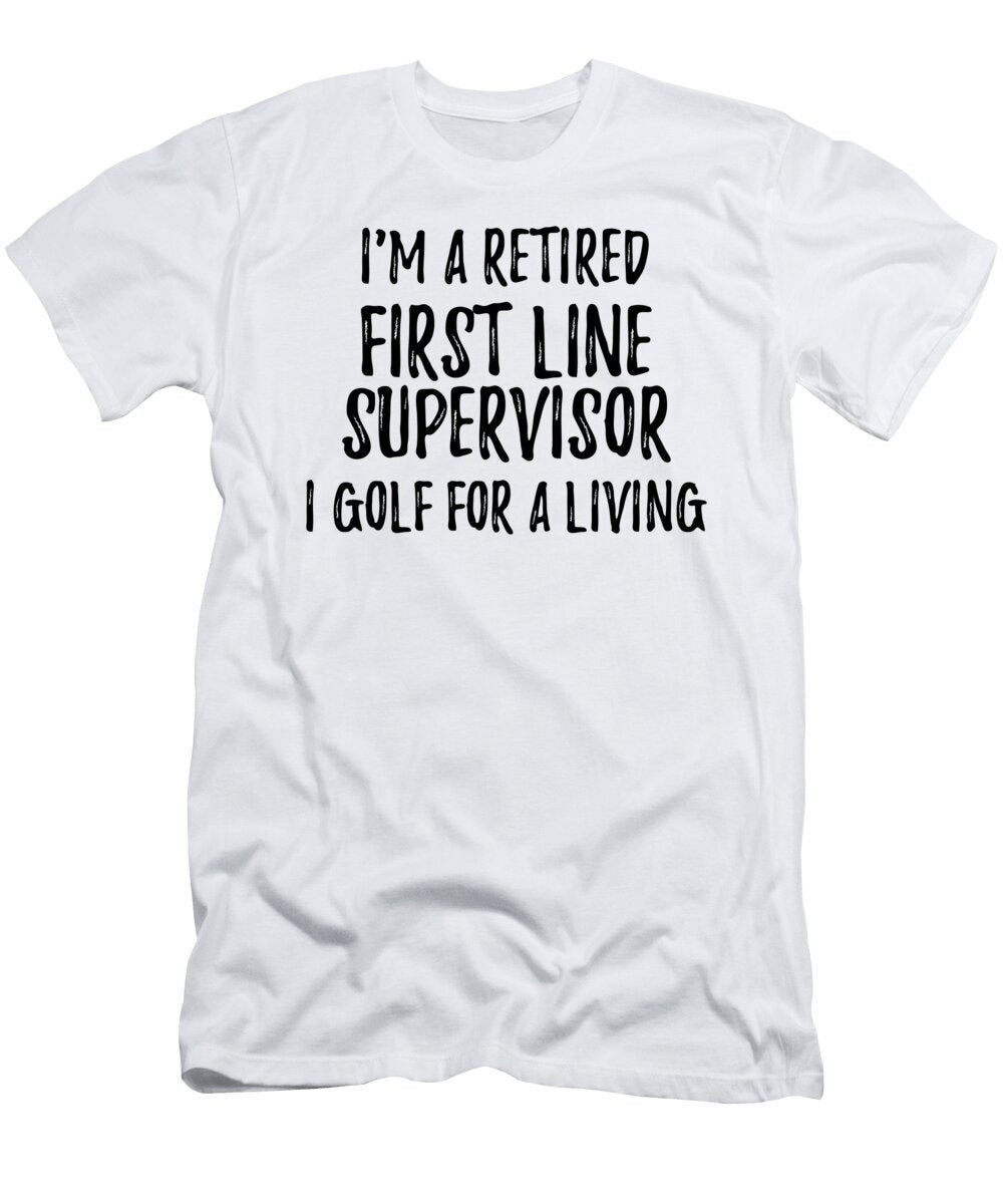 Retired First Line Supervisor I Golf for a Living Funny Retiree Gift Golfing Lover Senior Present Idea Funny Gift Ideas T-Shirt