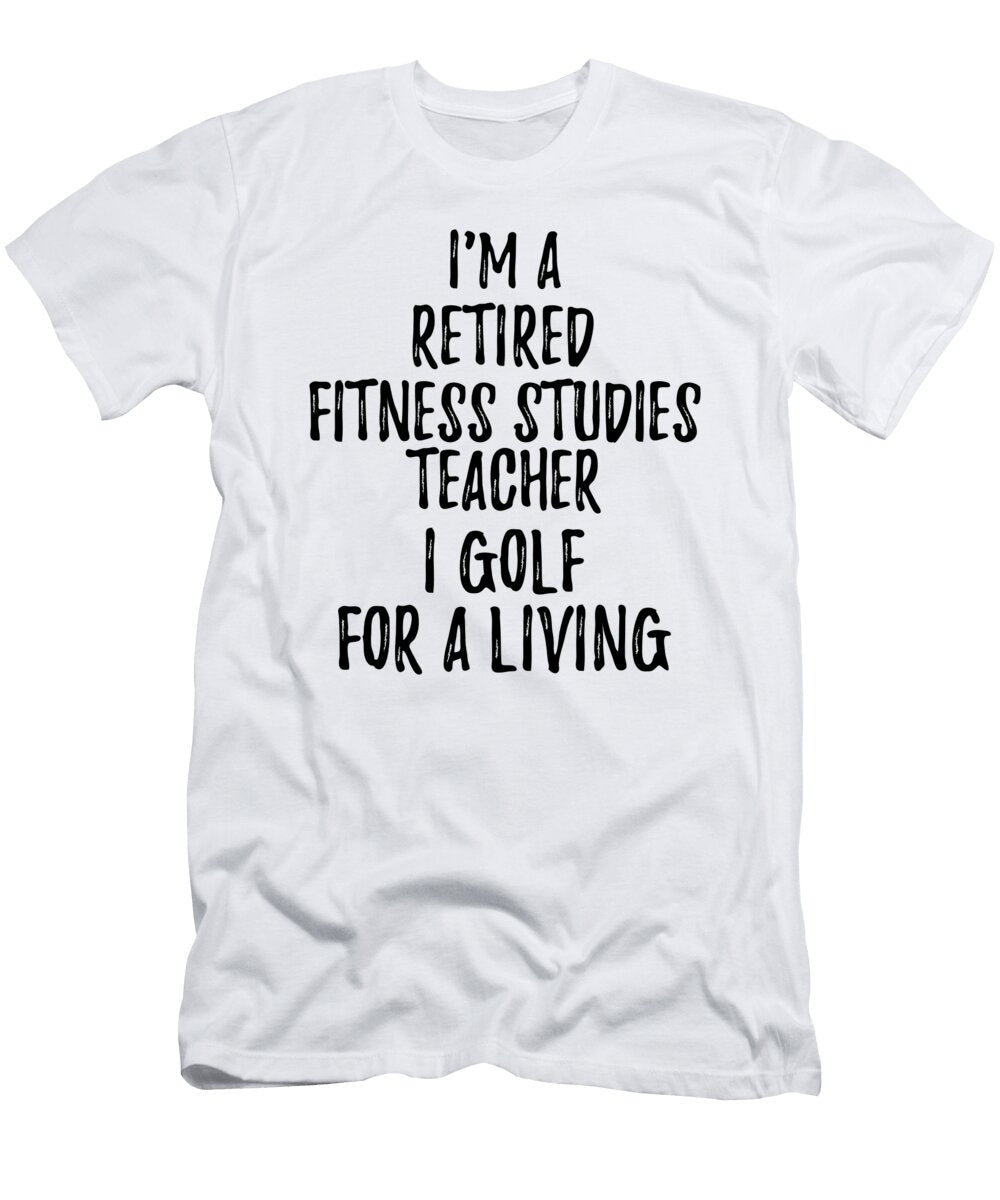 Retired Fitness Studies Teacher I Golf for a Living Funny Retiree Gift Golfing Lover Senior Present Idea Funny Gift Ideas T-Shirt